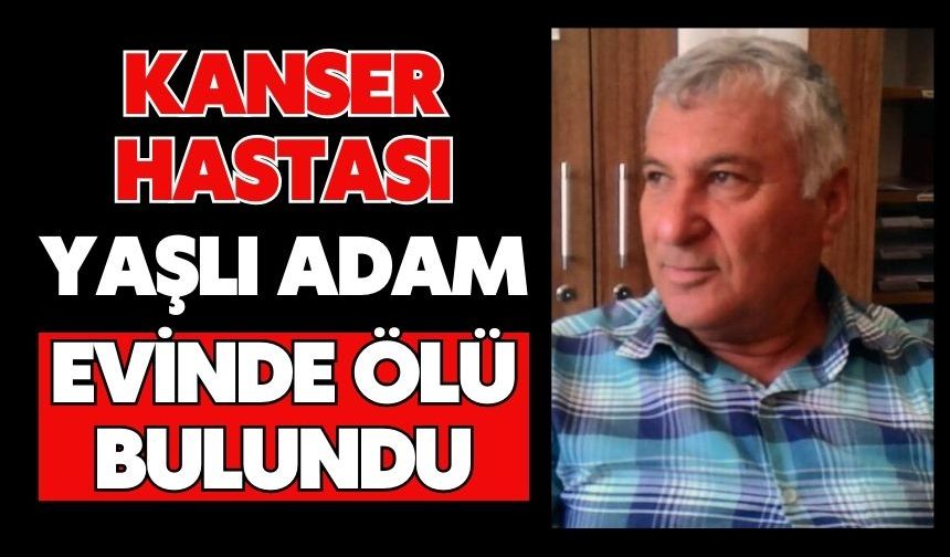 Kanser hastası yaşlı adam evinde ölü bulundu