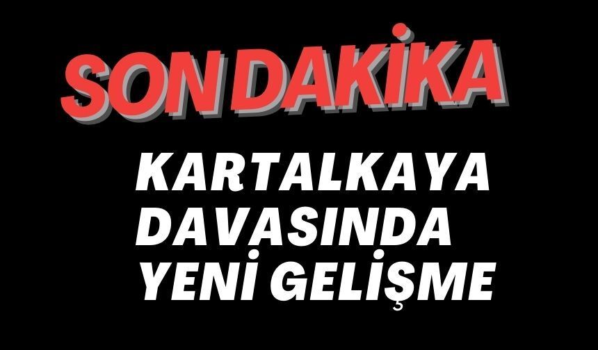 KARTALKAYA DAVASINDA YENİ GELİŞME