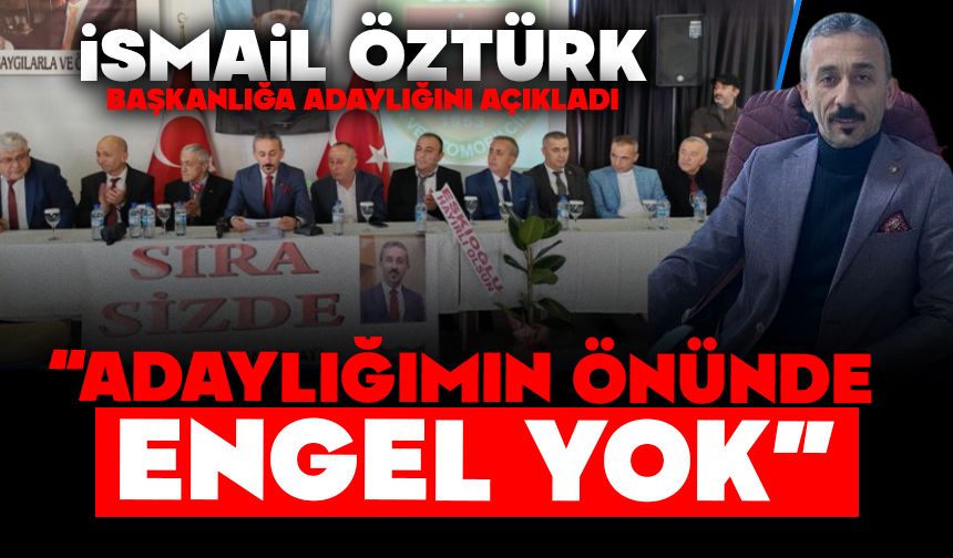 İsmail Öztürk başkanlığa adaylığını açıkladı  “Adaylığımın önünde engel yok”