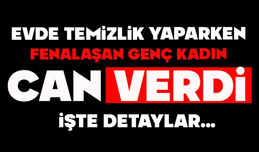 Evde temizlik yaparken fenalaşan genç kadın hayatını kaybetti