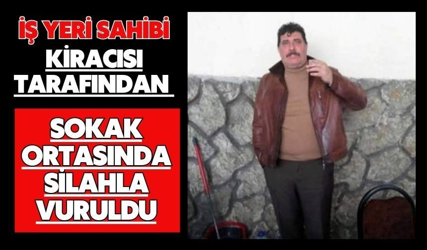 iş yeri sahibi kiracısı tarafından sokak ortasında silahla vuruldu