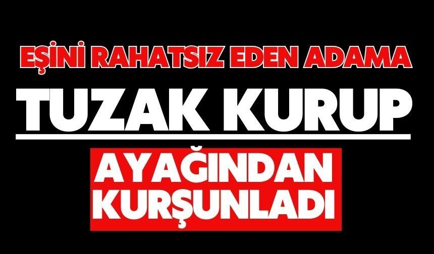 Eşini rahatsız eden adama tuzak kurup ayağından kurşunladı