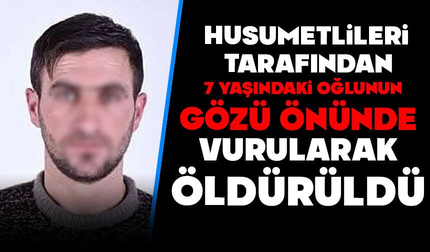 Husumetlileri tarafından, 7 yaşındaki oğlunun gözü önünde vurularak öldürüldü