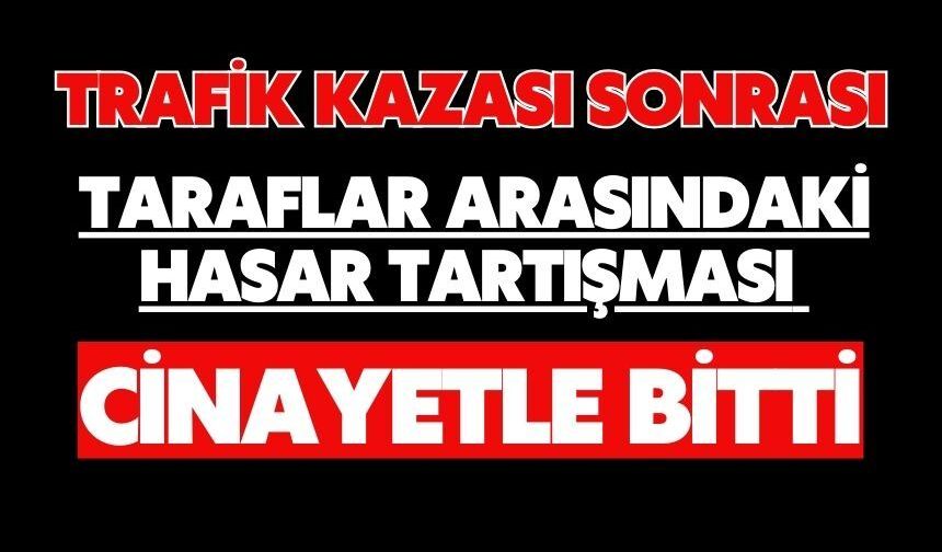 Trafik kazası sonrası taraflar arasındaki hasar tartışması cinayetle bitti
