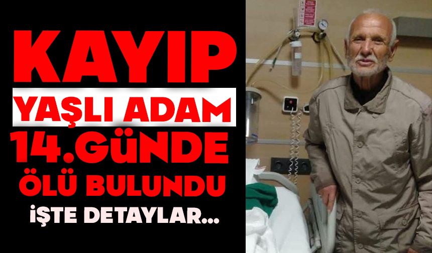 Kayıp yaşlı adam 14. günde ölü bulundu