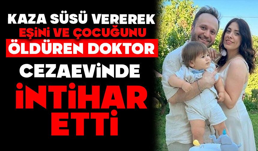 Kaza süsü vererek eşini ve çocuğunu öldüren doktor, cezaevinde intihar etti