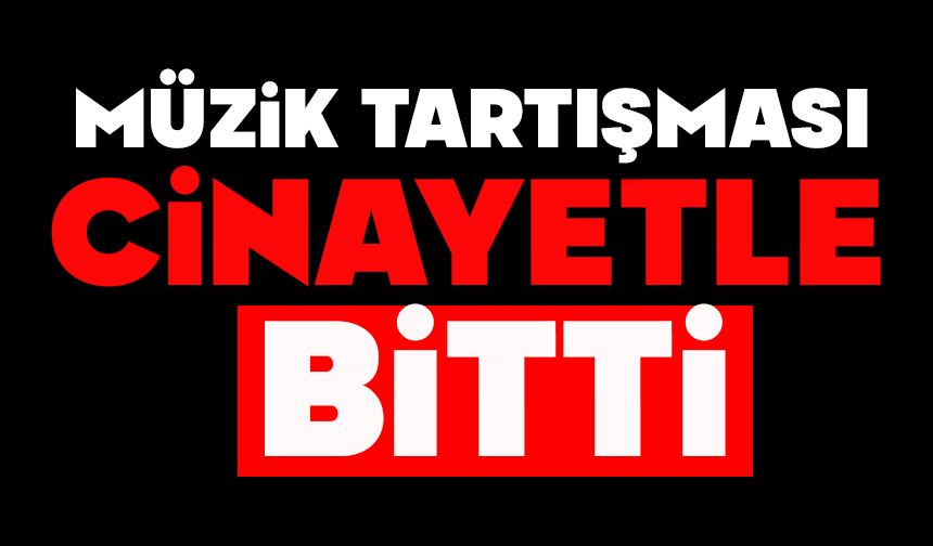 Müzik tartışması cinayetle bitti