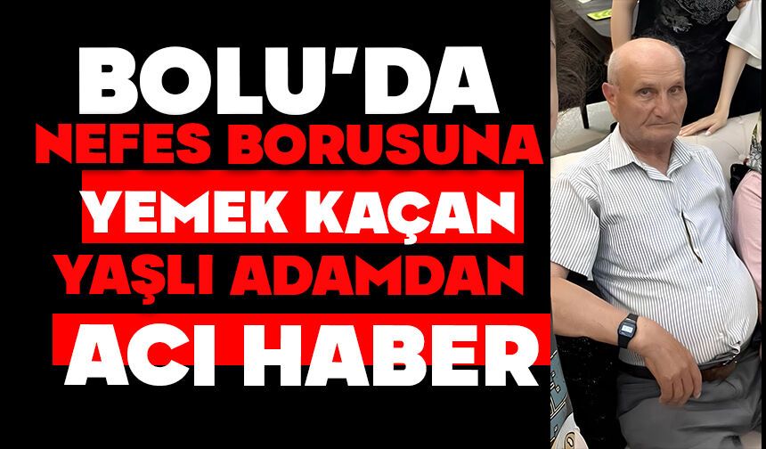 Nefes borusuna yemek kaçan yaşlı adamdan acı haber