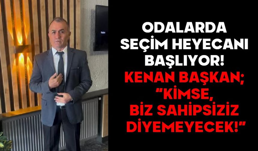 Odalarda seçim heyecanı başlıyor, KENAN BAŞKAN; “KİMSE, BİZ SAHİPSİZİZ DİYEMEYECEK!”