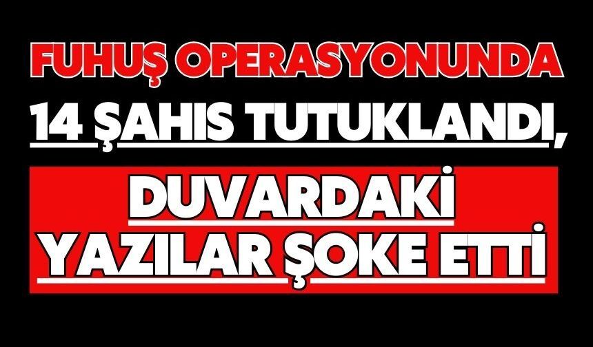 Fuhuş operasyonunda 14 şahıs tutuklandı, duvardaki yazılar şoke etti