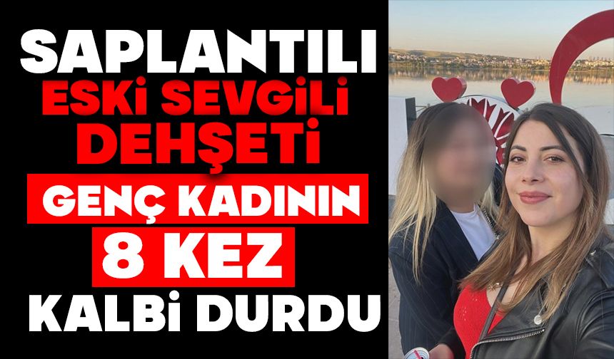 Saplantılı eski sevgili dehşeti: Genç kadının 8 kez kalbi durdu
