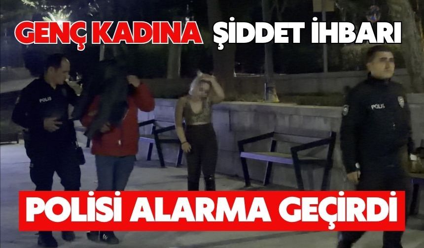 Genç kadına şiddet ihbarı polisi alarma geçirdi