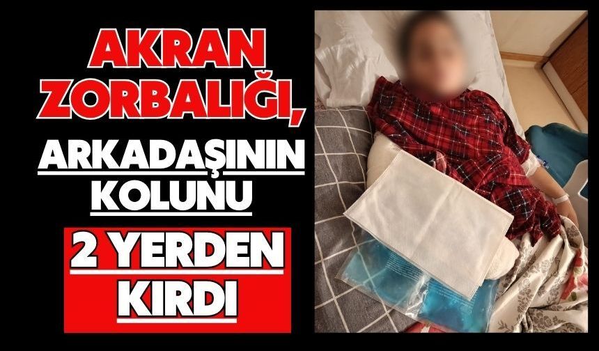 Akran zorbalığı, arkadaşının kolunu 2 yerden kırdı