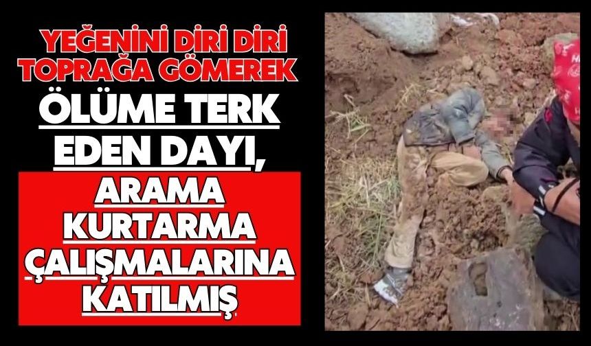 Yeğenini diri diri toprağa gömerek ölüme terk eden dayı, arama kurtarma çalışmalarına katılmış