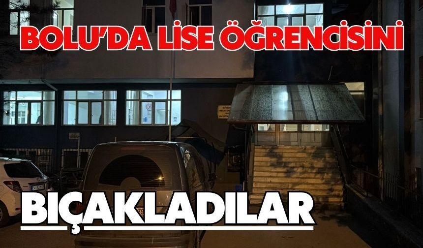 Bolu’da lise öğrencisini bıçakladılar