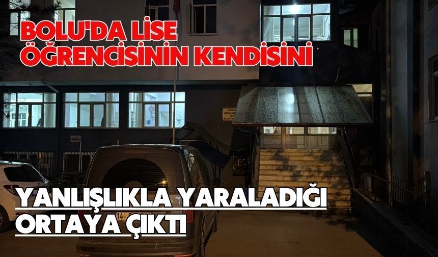 Bolu'da lise öğrencisinin kendisini yanlışlıkla yaraladığı ortaya çıktı