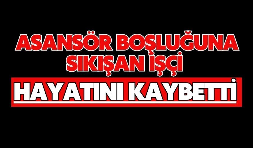 Asansör boşluğuna sıkışan işçi hayatını kaybetti