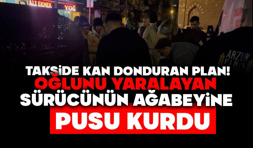 TAKSİDE KAN DONDURAN PLAN! OĞLUNU YARALAYAN SÜRÜCÜNÜN AĞABEYİNE PUSU KURDU