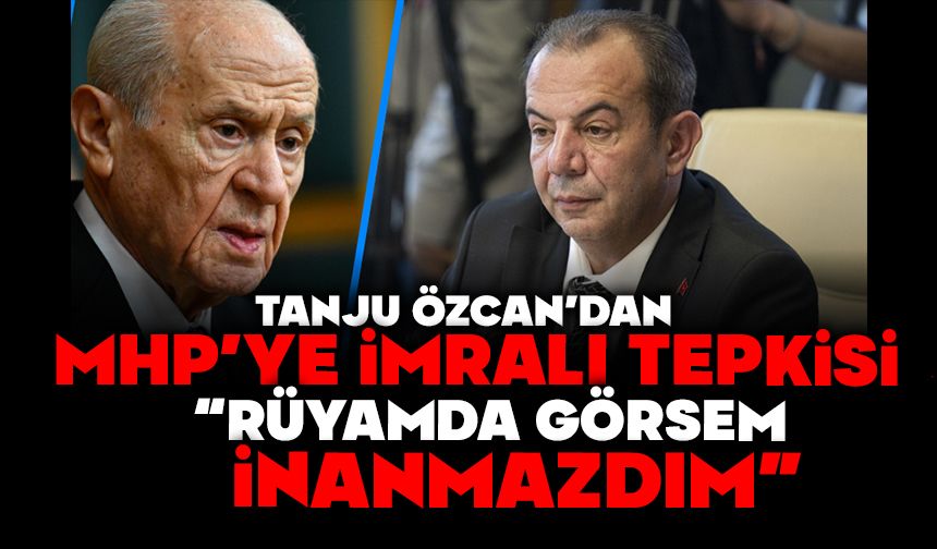 TANJU ÖZCAN’DAN MHP’YE İMRALI TEPKİSİ:  “RÜYAMDA GÖRSEM İNANMAZDIM”