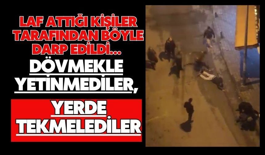 Laf attığı kişiler tarafından böyle darp edildi… Dövmekle yetinmediler, yerde tekmelediler
