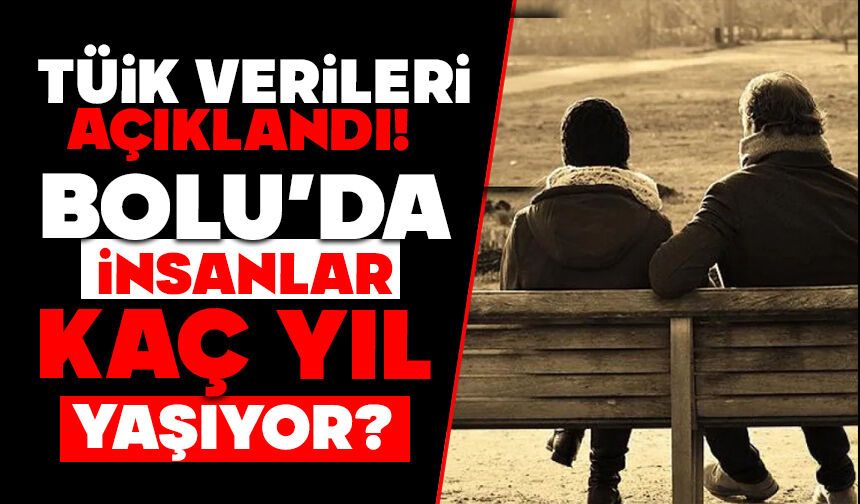 TÜİK verileri açıklandı!  BOLU’DA İNSANLAR KAÇ YIL YAŞIYOR?