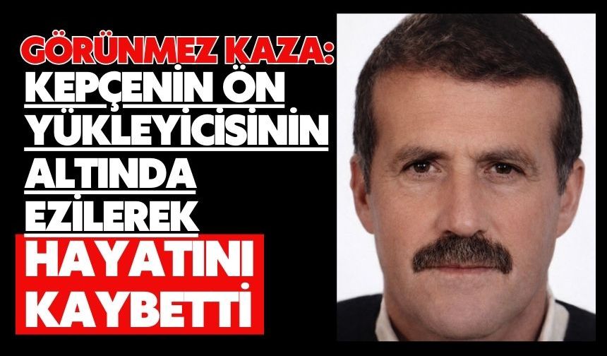 Görünmez kaza: Kepçenin ön yükleyicisinin altında ezilerek hayatını kaybetti