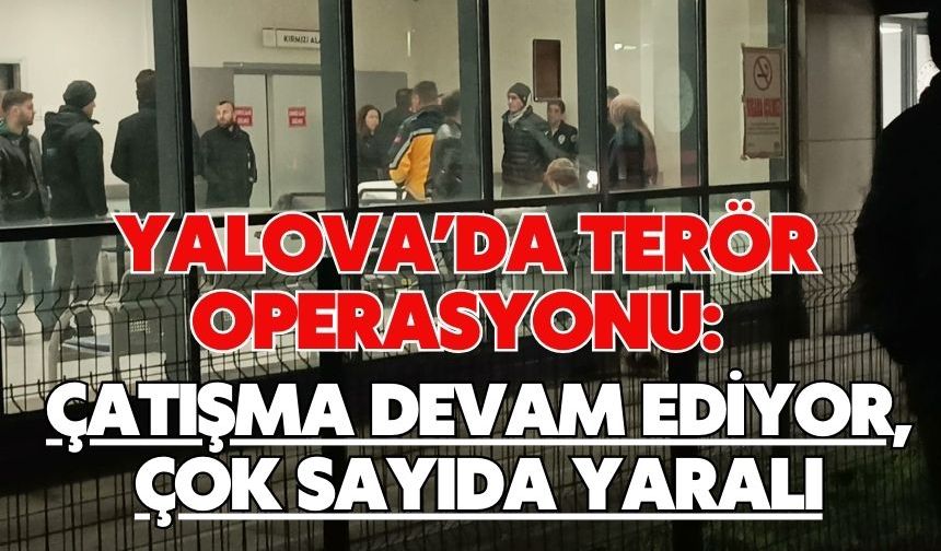 Yalova’da Terör Operasyonu: Çatışma Devam Ediyor, Çok Sayıda Yaralı