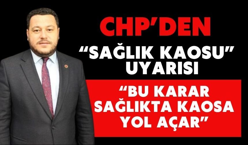 CHP’DEN “SAĞLIK KAOSU” UYARISI “BU KARAR SAĞLIKTA KAOSA YOL AÇAR”