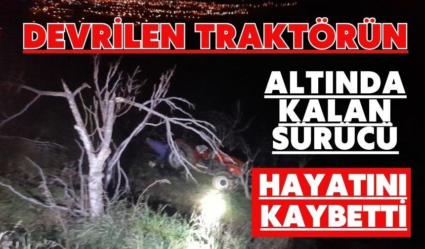 Devrilen traktörün altında kalan sürücü hayatını kaybetti