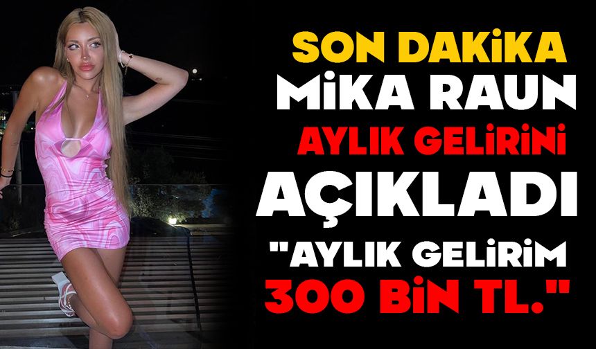 Mika Can Raun: “Aylık gelirim 300 bin TL”