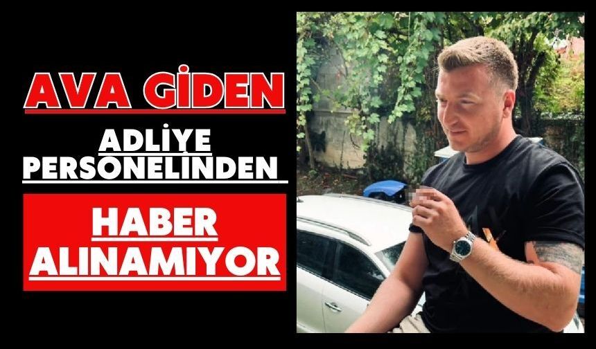 Ava giden adliye personelinden haber alınamıyor