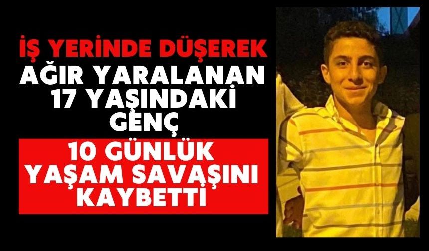 İş yerinde düşerek ağır yaralanan 17 yaşındaki genç 10 günlük yaşam savaşını kaybetti