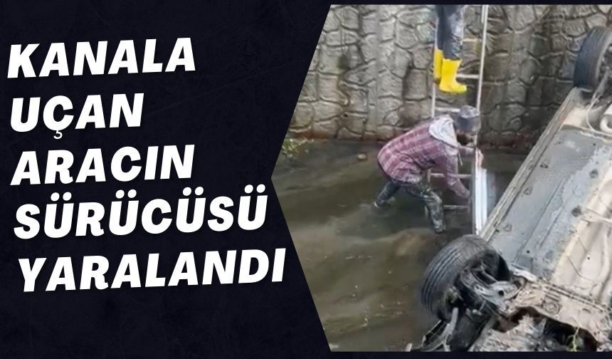 KANALA UÇAN ARACIN SÜRÜCÜSÜ YARALANDI