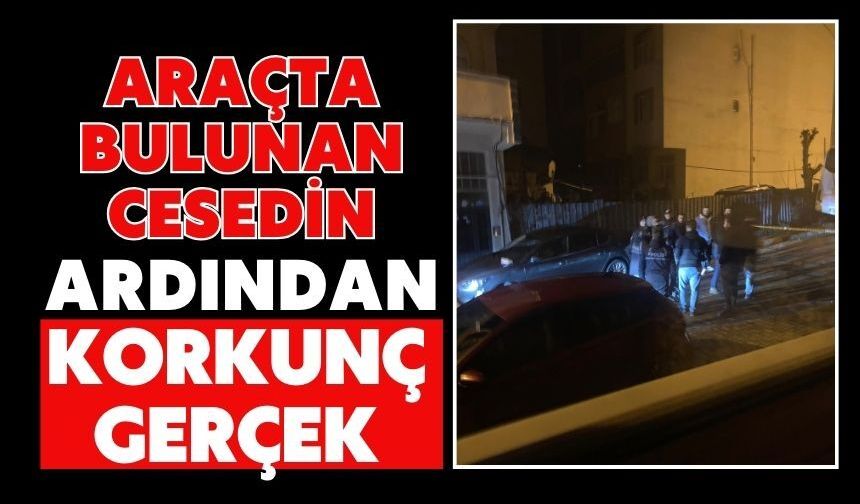 Araçta bulunan cesedin ardından korkunç gerçek