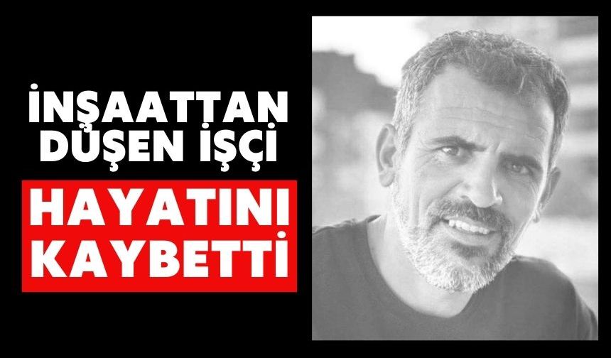 İnşaattan düşen işçi hayatını kaybetti