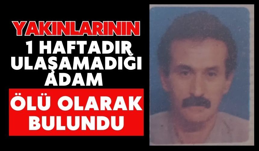 Yakınlarının 1 haftadır ulaşamadığı adam ölü olarak bulundu