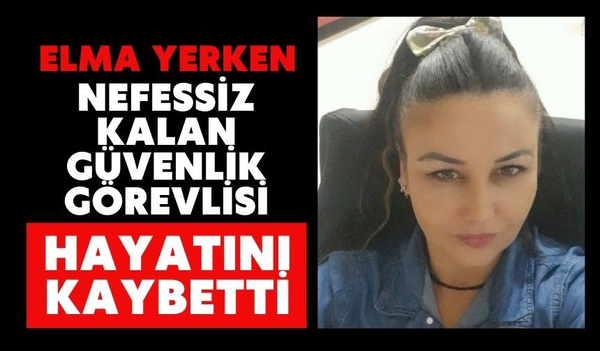 Elma yerken nefessiz kalan güvenlik görevlisi hayatını kaybetti