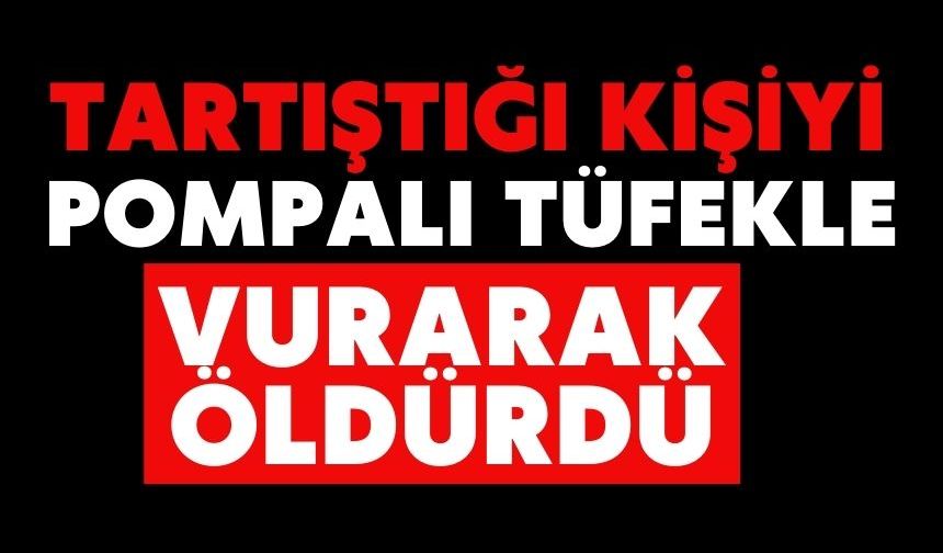 Tartıştığı kişiyi pompalı tüfekle vurarak öldürdü