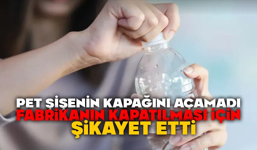 Pet şişenin kapağını açamadı, fabrikanın kapatılması için şikayet etti