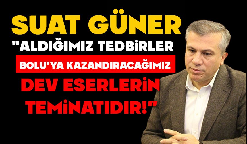 SUAT GÜNER: "Aldığımız Tedbirler, Bolu’ya Kazandıracağımız Dev Eserlerin Teminatıdır!"