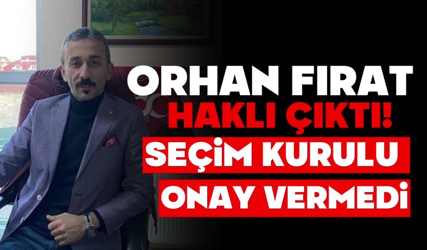 ORHAN FIRAT, HAKLI ÇIKTI! SEÇİM KURULU ONAY VERMEDİ