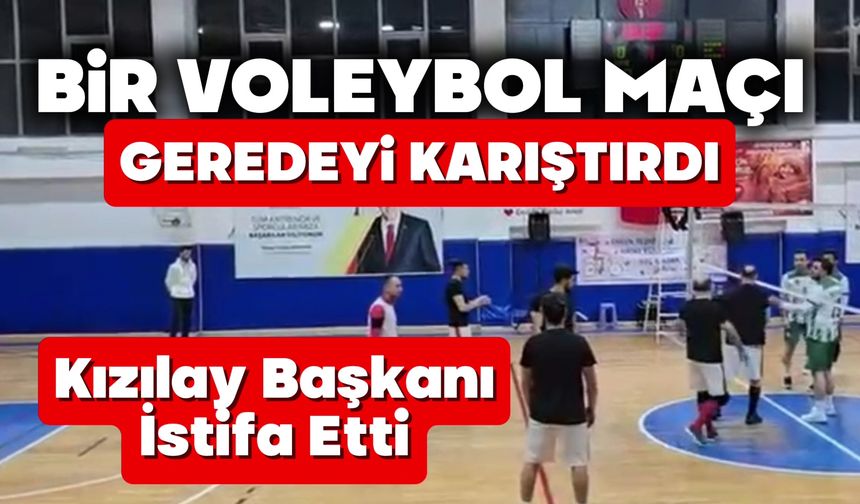 Bir voleybol maçı geredeyi karıştırdı, Kızılay Başkanı İstifa Etti