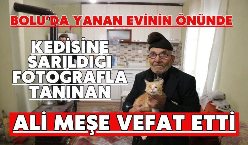 Bolu'da yanan evinin önünde kedisine sarıldığı fotoğrafla tanınan Ali Meşe vefat etti