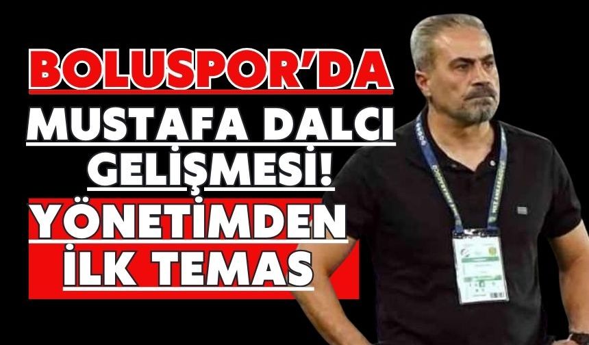 Boluspor’da Mustafa Dalcı Gelişmesi! Yönetimden İlk Temas