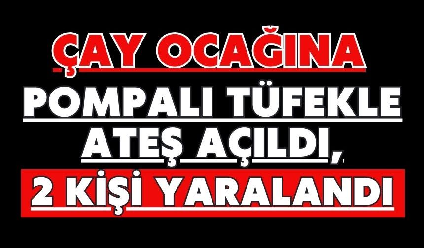 Çay ocağına pompalı tüfekle ateş açıldı, 2 kişi yaralandı