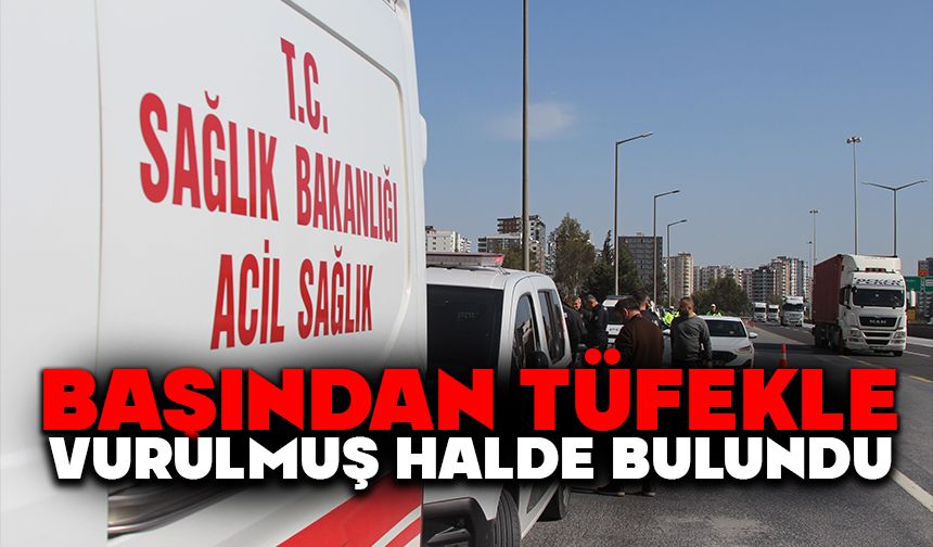 Başından tüfekle vurulmuş halde bulundu