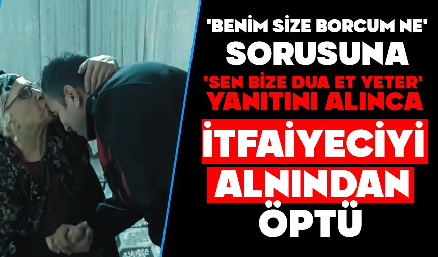 'Benim size borcum ne' sorusuna 'sen bize dua et yeter' yanıtını alınca itfaiyeciyi alnından öptü