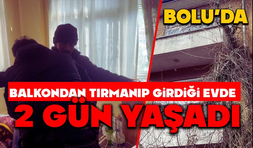 Bolu'da Balkondan tırmanıp girdiği evde 2 gün yaşadı