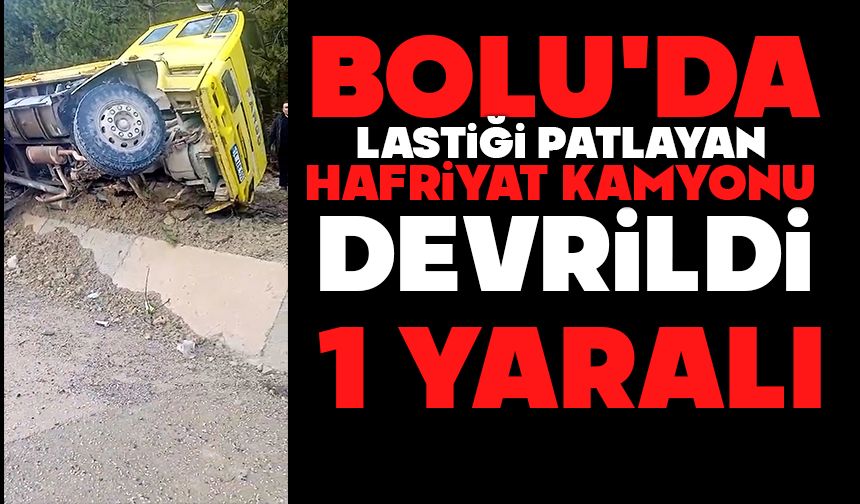 Bolu'da lastiği patlayan hafriyat kamyonu devrildi: 1 yaralı