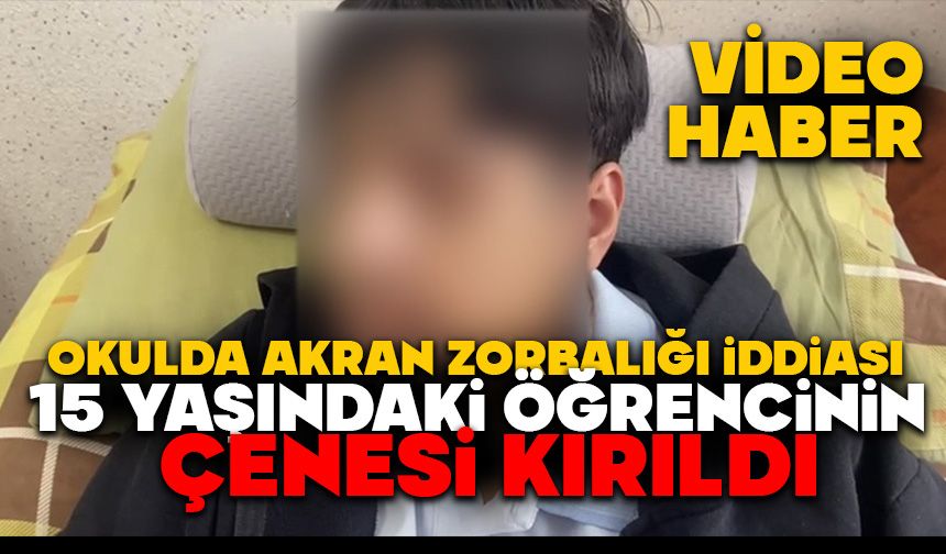 Okulda akran zorbalığı iddiası: 15 yaşındaki öğrencinin çenesi kırıldı